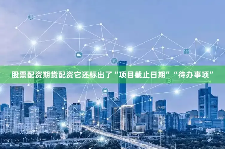 股票配资期货配资它还标出了“项目截止日期”“待办事项”