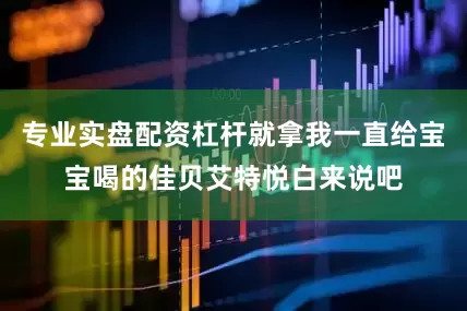 专业实盘配资杠杆就拿我一直给宝宝喝的佳贝艾特悦白来说吧