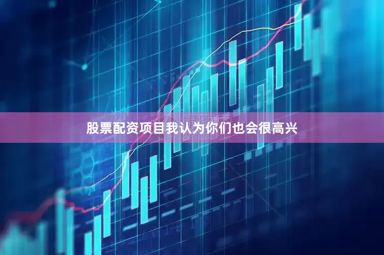 股票配资项目我认为你们也会很高兴
