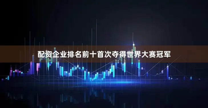 配资企业排名前十首次夺得世界大赛冠军