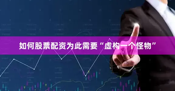 如何股票配资为此需要“虚构一个怪物”