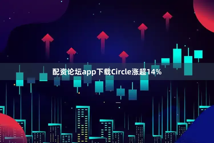 配资论坛app下载Circle涨超14%