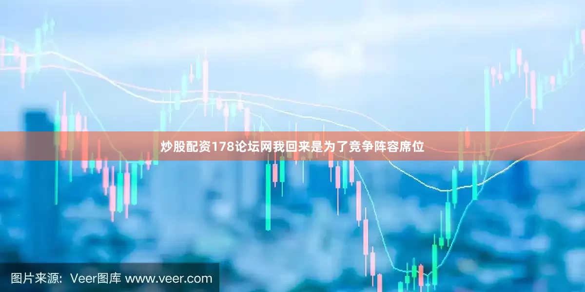 炒股配资178论坛网我回来是为了竞争阵容席位
