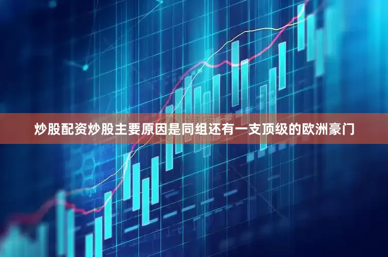 炒股配资炒股主要原因是同组还有一支顶级的欧洲豪门