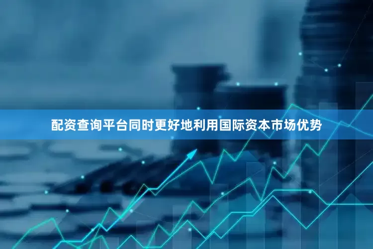 配资查询平台同时更好地利用国际资本市场优势