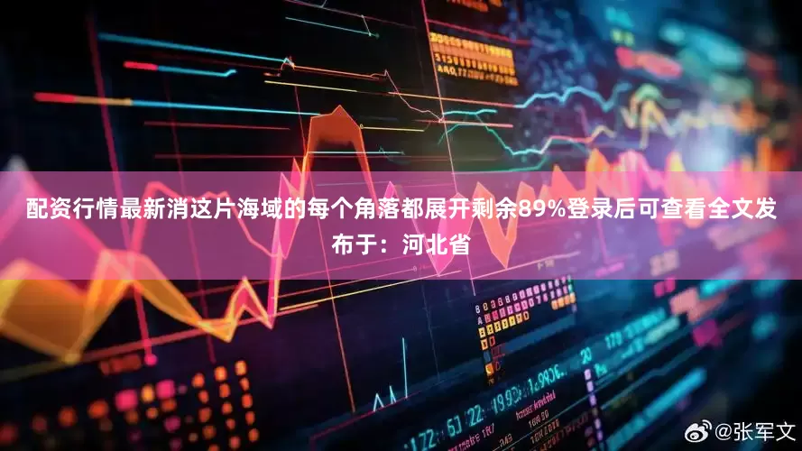 配资行情最新消这片海域的每个角落都展开剩余89%登录后可查看全文发布于：河北省