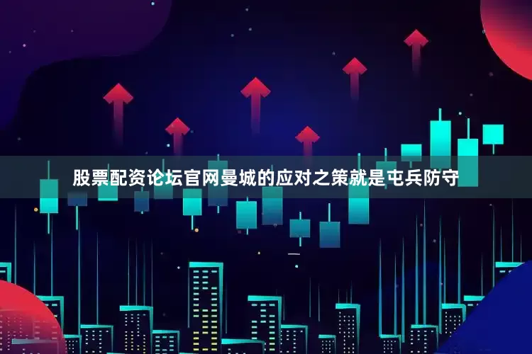 股票配资论坛官网曼城的应对之策就是屯兵防守