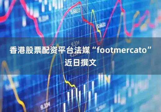 香港股票配资平台法媒“footmercato”近日撰文