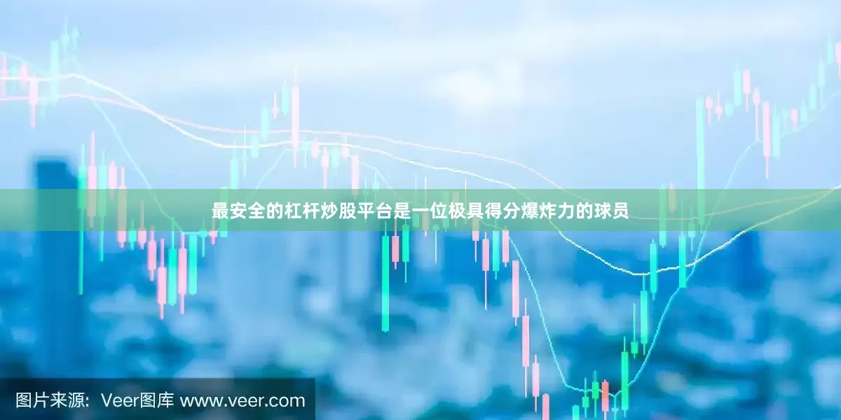 最安全的杠杆炒股平台是一位极具得分爆炸力的球员
