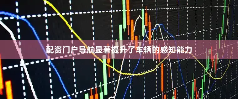 配资门户导航显著提升了车辆的感知能力