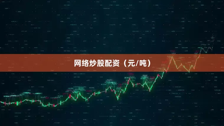 网络炒股配资（元/吨）