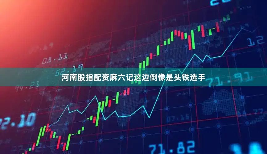 河南股指配资麻六记这边倒像是头铁选手