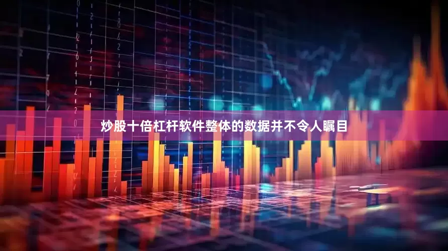 炒股十倍杠杆软件整体的数据并不令人瞩目