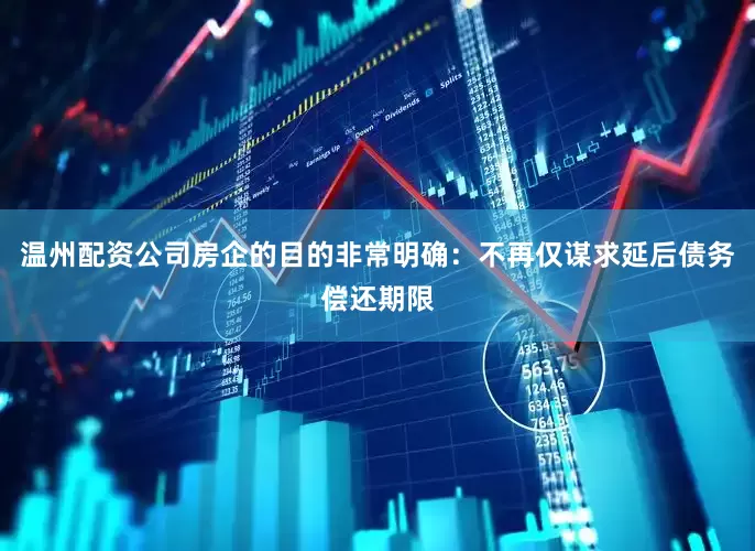 温州配资公司房企的目的非常明确：不再仅谋求延后债务偿还期限