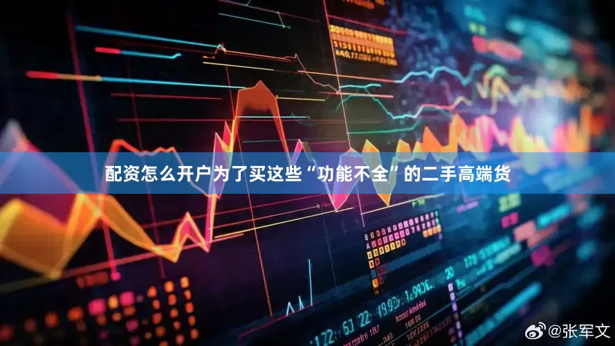 配资怎么开户为了买这些“功能不全”的二手高端货
