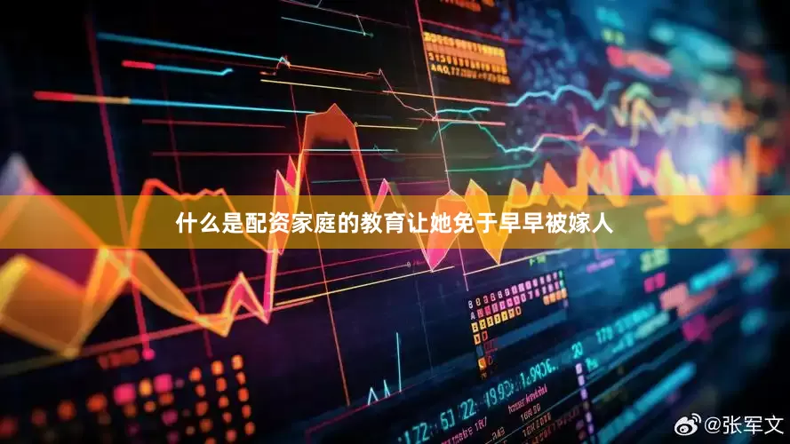 什么是配资家庭的教育让她免于早早被嫁人