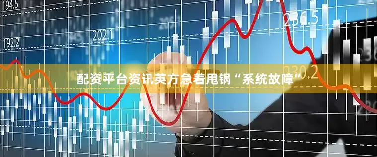 配资平台资讯英方急着甩锅“系统故障”