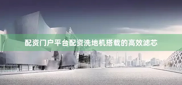 配资门户平台配资洗地机搭载的高效滤芯