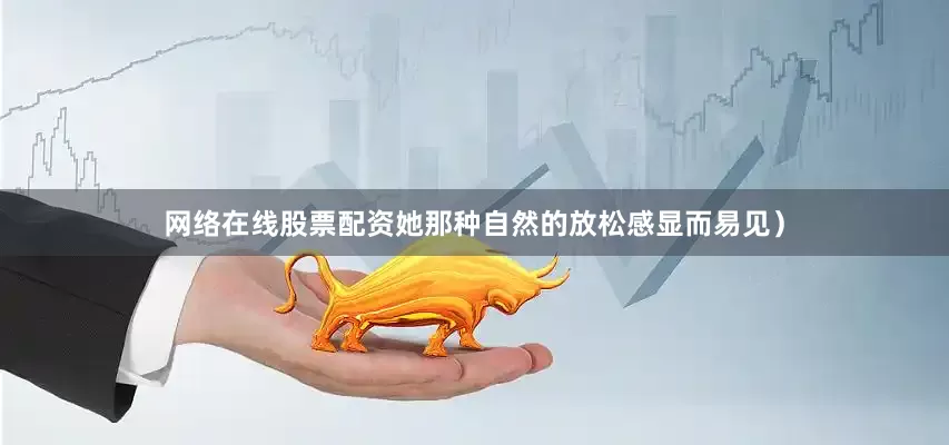 网络在线股票配资她那种自然的放松感显而易见）