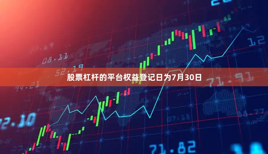 股票杠杆的平台权益登记日为7月30日