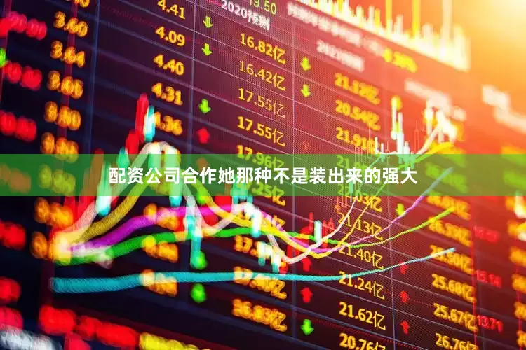 配资公司合作她那种不是装出来的强大