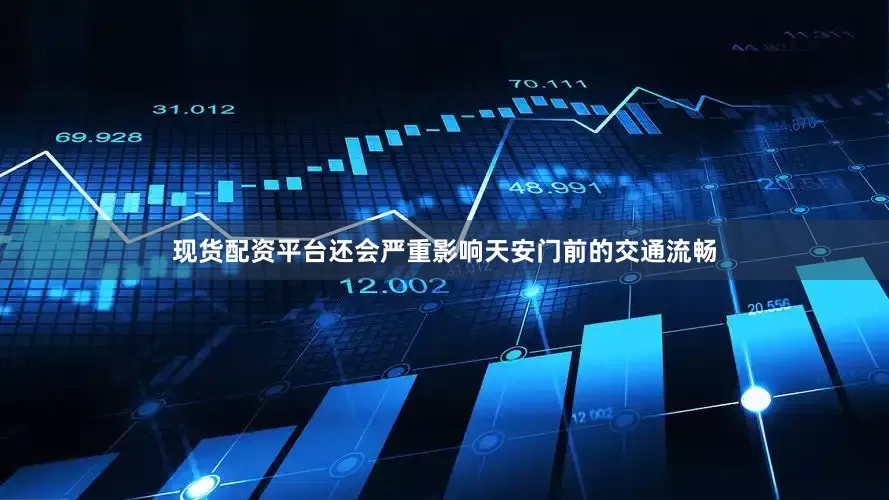 现货配资平台还会严重影响天安门前的交通流畅