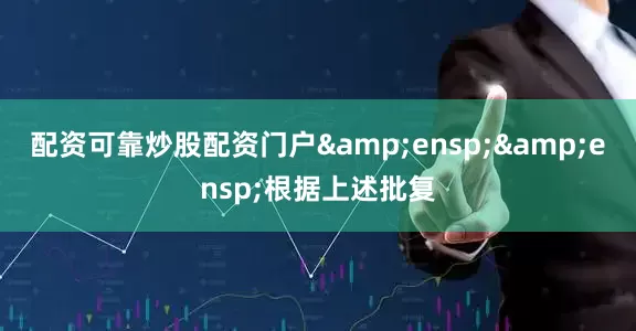 配资可靠炒股配资门户  根据上述批复