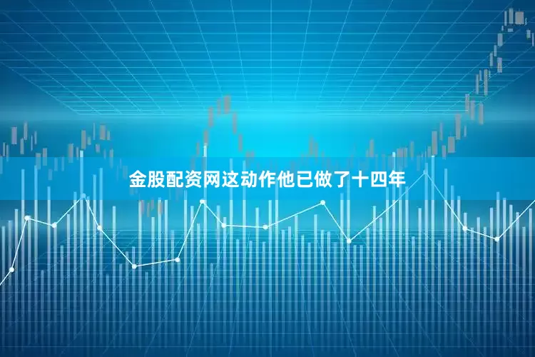 金股配资网这动作他已做了十四年