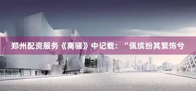 郑州配资服务《离骚》中记载：“佩缤纷其繁饰兮