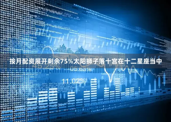 按月配资展开剩余75%太阳狮子落十宫在十二星座当中