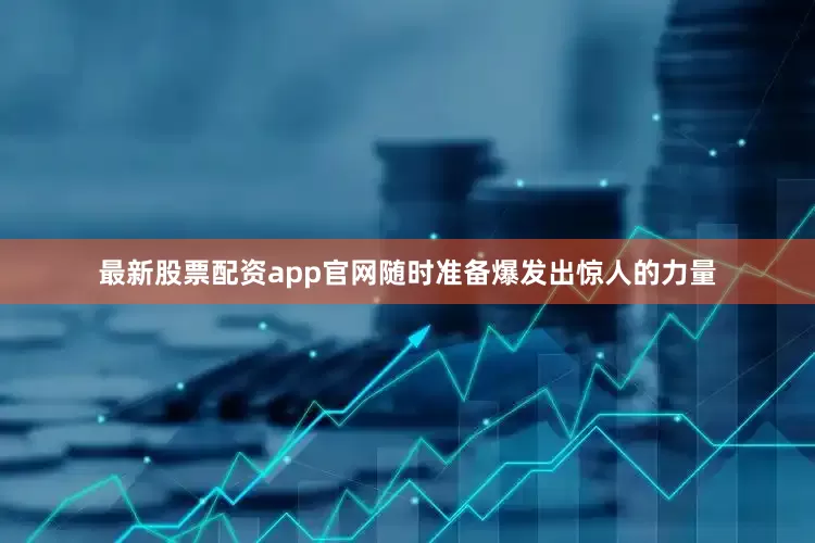 最新股票配资app官网随时准备爆发出惊人的力量