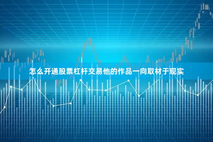 怎么开通股票杠杆交易他的作品一向取材于现实