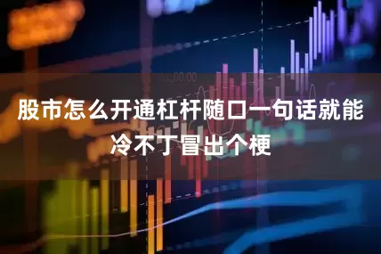 股市怎么开通杠杆随口一句话就能冷不丁冒出个梗