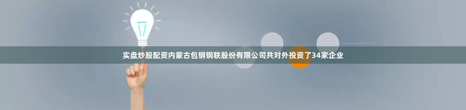 实盘炒股配资内蒙古包钢钢联股份有限公司共对外投资了34家企业