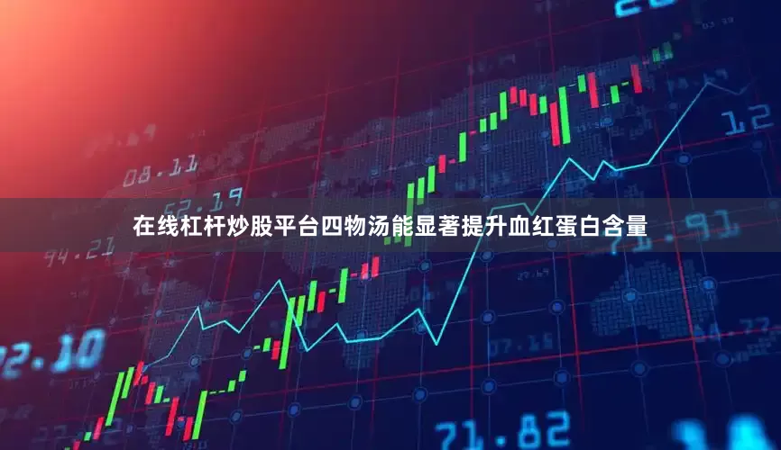 在线杠杆炒股平台四物汤能显著提升血红蛋白含量