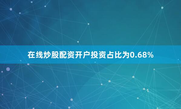 在线炒股配资开户投资占比为0.68%