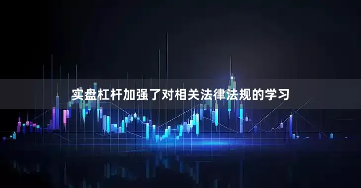 实盘杠杆加强了对相关法律法规的学习