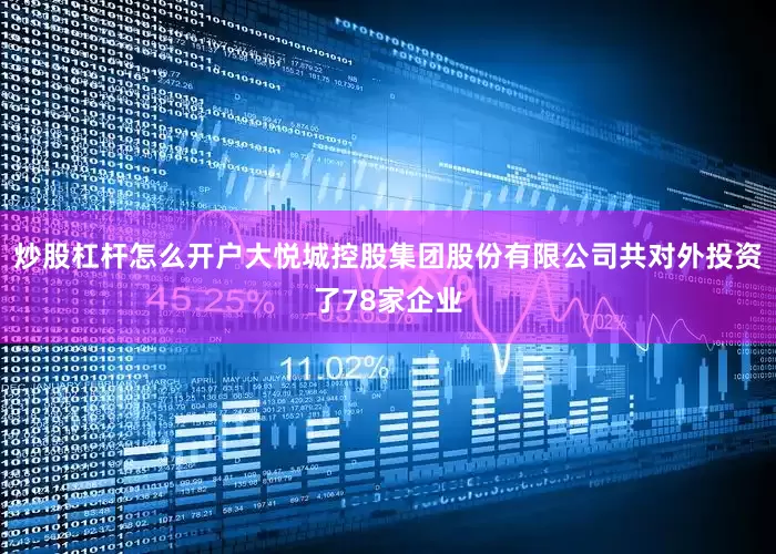炒股杠杆怎么开户大悦城控股集团股份有限公司共对外投资了78家企业