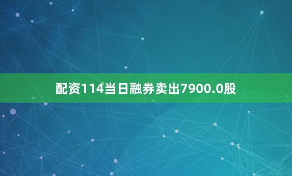 配资114当日融券卖出7900.0股