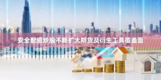 安全配资炒股不断扩大期货及衍生工具覆盖面