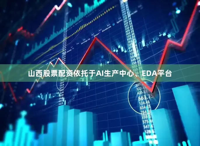 山西股票配资依托于AI生产中心、EDA平台