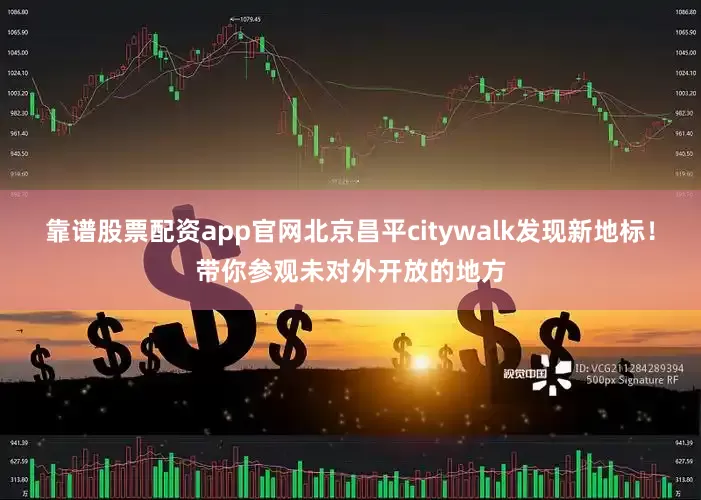 靠谱股票配资app官网北京昌平citywalk发现新地标！带你参观未对外开放的地方