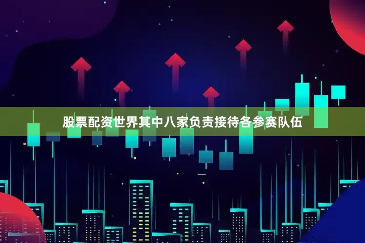 股票配资世界其中八家负责接待各参赛队伍