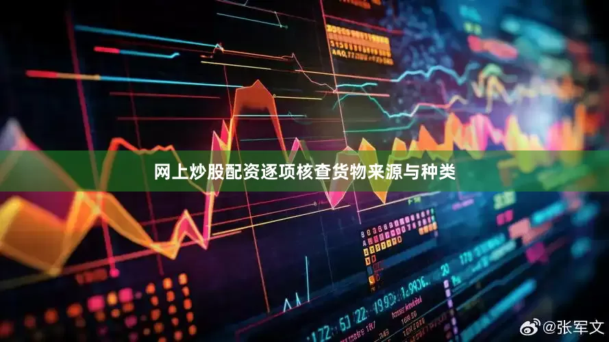 网上炒股配资逐项核查货物来源与种类