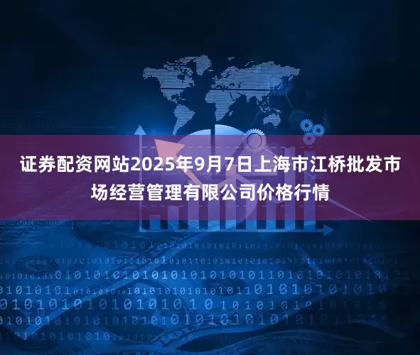 证券配资网站2025年9月7日上海市江桥批发市场经营管理有限公司价格行情
