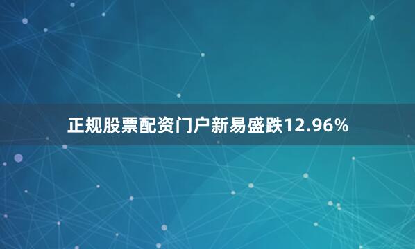 正规股票配资门户新易盛跌12.96%