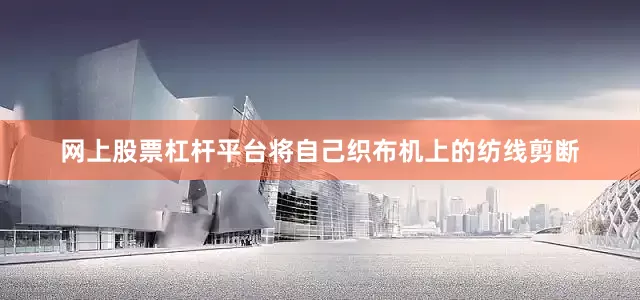 网上股票杠杆平台将自己织布机上的纺线剪断