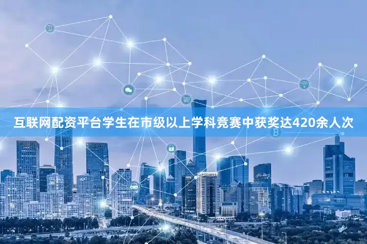 互联网配资平台学生在市级以上学科竞赛中获奖达420余人次