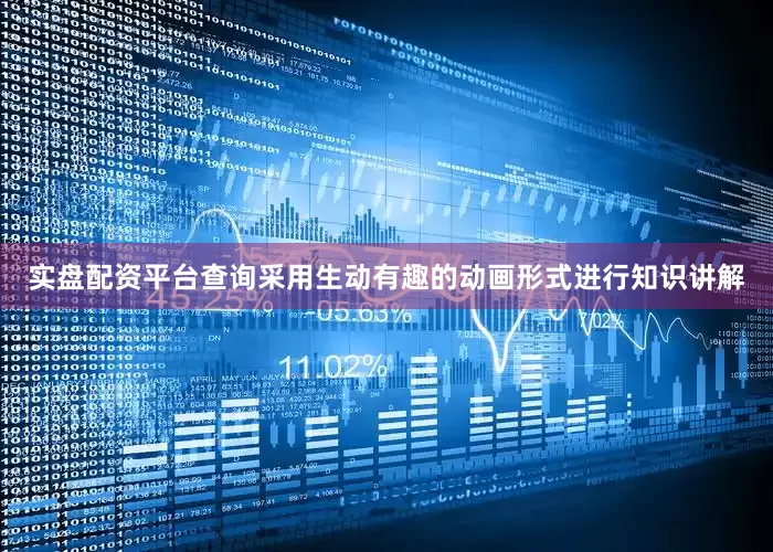 实盘配资平台查询采用生动有趣的动画形式进行知识讲解