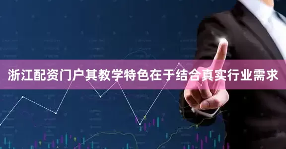 浙江配资门户其教学特色在于结合真实行业需求